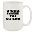 Of Course I'm Right! I'm A Westland! - Ceramic 15oz White Mug, White