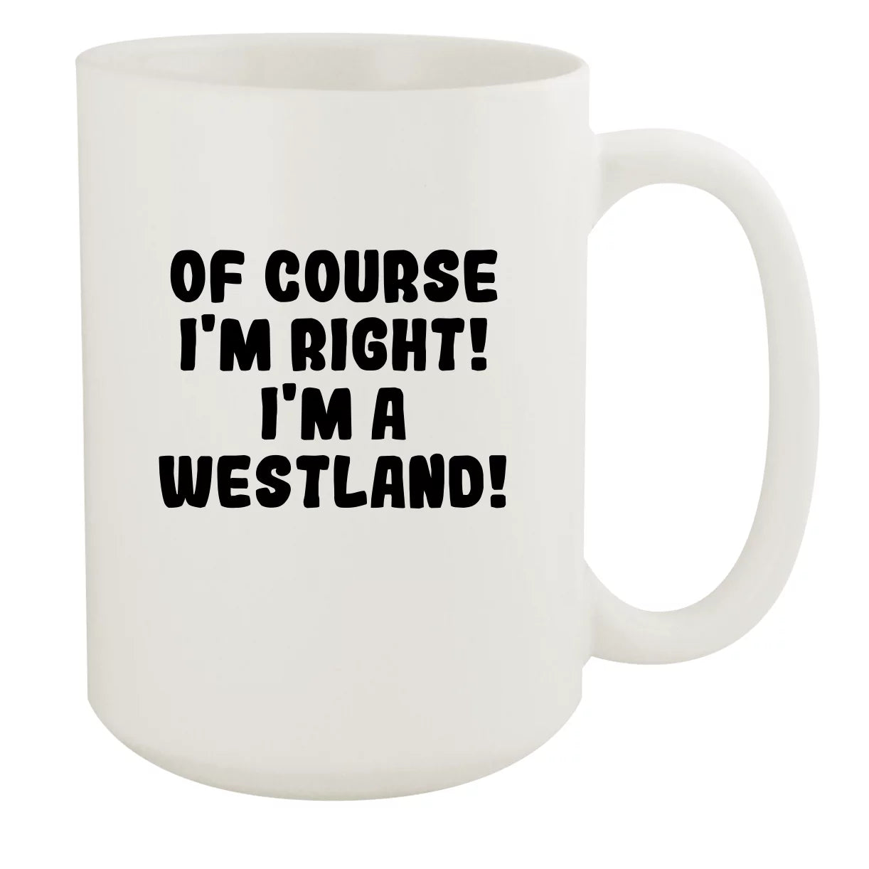 Of Course I'm Right! I'm A Westland! - Ceramic 15oz White Mug, White